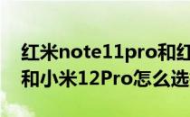 红米note11pro和红米k50 红米K50电竞版和小米12Pro怎么选择 