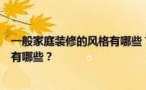 一般家庭装修的风格有哪些？装修费用建材价格家具摆件都有哪些？