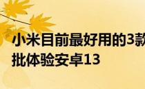 小米目前最好用的3款手机 小米有哪些手机首批体验安卓13 