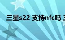 三星s22 支持nfc吗 三星s22 支持NFC吗 