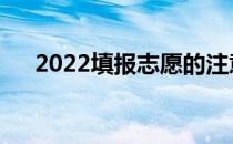 2022填报志愿的注意事项有什么窍门？