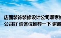 店面装饰装修设计公司哪家好 问问装修店铺找哪家装修设计公司好 请各位推荐一下 谢谢！ 