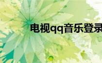 电视qq音乐登录不了（电视qq）