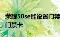 荣耀50se能设置门禁卡吗 荣耀60se怎么添加门禁卡 