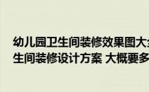 幼儿园卫生间装修效果图大全2015图片 问一下求幼儿园卫生间装修设计方案 大概要多久装修时间 