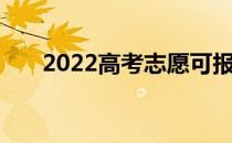 2022高考志愿可报几所学校几个专业