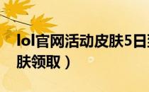 lol官网活动皮肤5日到15日（lol官网活动皮肤领取）