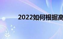 2022如何根据高考分数选择学校