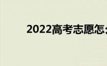 2022高考志愿怎么填才能被录取？