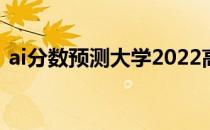 ai分数预测大学2022高考志愿填报软件推荐