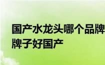 国产水龙头哪个品牌好 有谁知道水龙头什么牌子好国产 