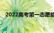 2022高考第一志愿能填几个学校和专业？