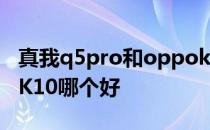 真我q5pro和oppok10 真我q5pro和OPPOK10哪个好 