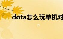 dota怎么玩单机对战（dota怎么玩）