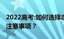 2022高考:如何选择志愿填报的专业？有哪些注意事项？