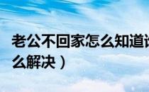 老公不回家怎么知道谁在外面（老公不回家怎么解决）