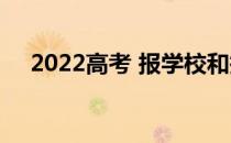 2022高考 报学校和报专业哪个更重要？