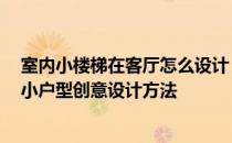 室内小楼梯在客厅怎么设计 小户型客厅楼梯设计该怎么做 小户型创意设计方法 