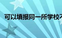 可以填报同一所学校不同的志愿专业组吗？