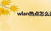 wlan热点怎么连（wlan热点）