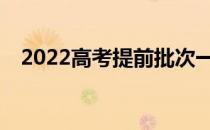 2022高考提前批次一般包括哪几类院校？