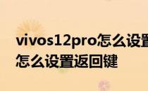 vivos12pro怎么设置快速返回 vivos12pro怎么设置返回键 