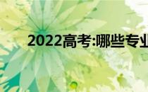 2022高考:哪些专业受身体条件限制？