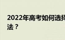 2022年高考如何选择高校？有哪些技巧和方法？