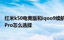 红米k50电竞版和iqoo9续航对比 红米K50电竞版和iQOO9Pro怎么选择 