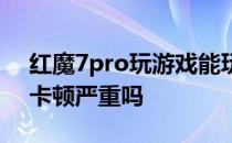 红魔7pro玩游戏能玩多久 红魔7Pro玩原神卡顿严重吗 