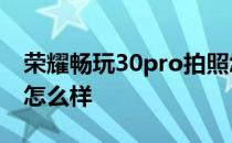 荣耀畅玩30pro拍照怎么样 荣耀畅玩30拍照怎么样 