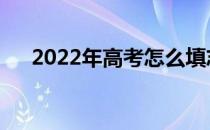 2022年高考怎么填志愿？有哪些步骤？