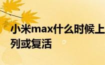 小米max什么时候上市最新消息 小米Max系列或复活 