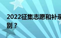 2022征集志愿和补录有什么区别？有什么区别？