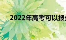 2022年高考可以报多少个学校和专业？