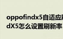 oppofindx5自适应刷新率怎么开 OPPOFindX5怎么设置刷新率 