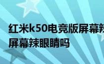 红米k50电竞版屏幕辣眼睛吗 红米k50电竞版屏幕辣眼睛吗 