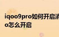 iqoo9pro如何开启消息预览 iqoo9pro的ltpo怎么开启 