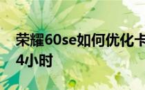 荣耀60se如何优化卡顿 荣耀60se怎么设置24小时 