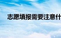 志愿填报需要注意什么？需要注意什么？