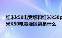 红米k50电竞版和红米k50pro的差别 红米K50冠军版和红米K50电竞版区别是什么 