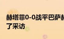 赫塔菲0-0战平巴萨赫塔费主帅弗洛雷斯接受了采访