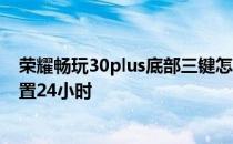 荣耀畅玩30plus底部三键怎么设置 荣耀畅玩30plus怎么设置24小时 