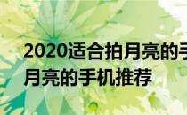 2020适合拍月亮的手机 2022年适合夜间拍月亮的手机推荐 