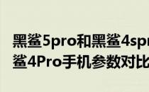 黑鲨5pro和黑鲨4spro哪个好 黑鲨5Pro和黑鲨4Pro手机参数对比 