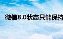 微信8.0状态只能保持一天（微信8 0状态）