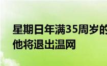 星期日年满35周岁的英国名将安迪穆雷宣布他将退出温网