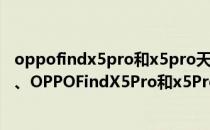 oppofindx5pro和x5pro天玑版值不值得买 OPPOFindX5、OPPOFindX5Pro和x5Pro天玑版影像方面有什么区别 