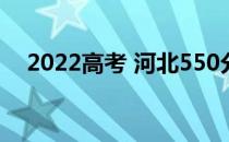 2022高考 河北550分 理科什么大学排名