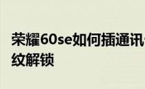 荣耀60se如何插通讯卡 荣耀60SE怎么设置指纹解锁 